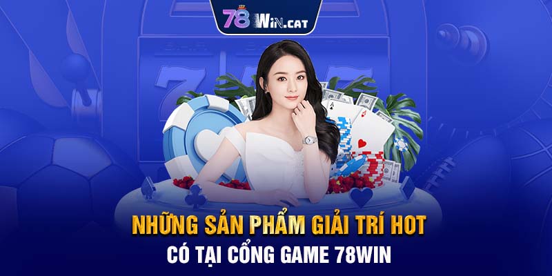 Những sản phẩm giải trí hot có tại cổng game 78WIN